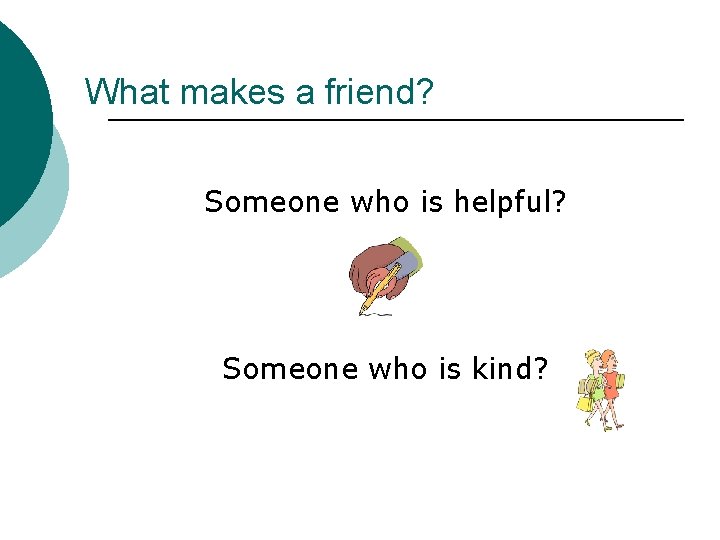 What makes a friend? Someone who is helpful? Someone who is kind? 