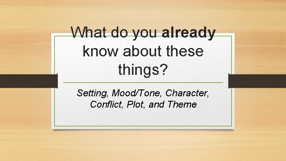 What do you already know about these things? Setting, Mood/Tone, Character, Conflict, Plot, and