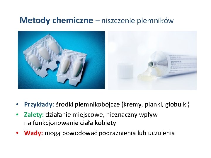 Metody chemiczne – niszczenie plemników • Przykłady: środki plemnikobójcze (kremy, pianki, globulki) • Zalety: