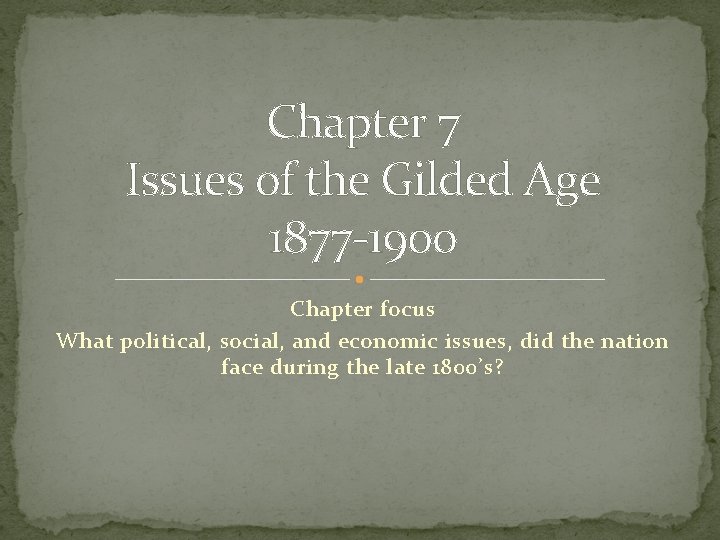 Chapter 7 Issues of the Gilded Age 1877 -1900 Chapter focus What political, social,