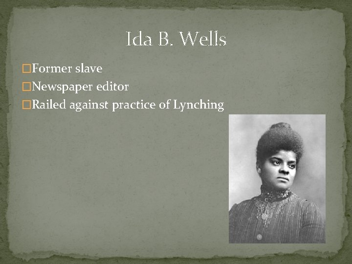 Ida B. Wells �Former slave �Newspaper editor �Railed against practice of Lynching 