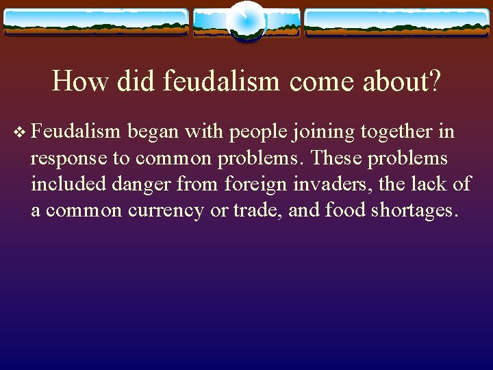 How did feudalism come about? v Feudalism began with people joining together in response