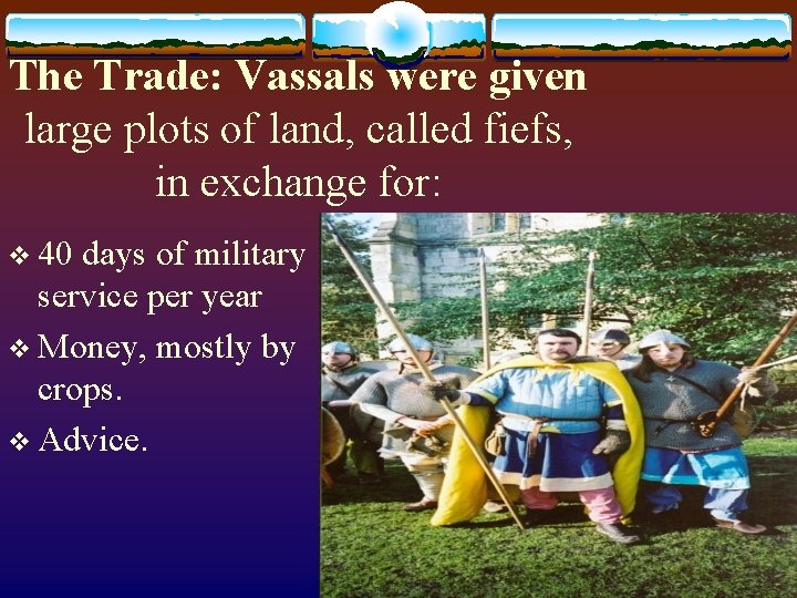 The Trade: Vassals were given large plots of land, called fiefs, in exchange for: