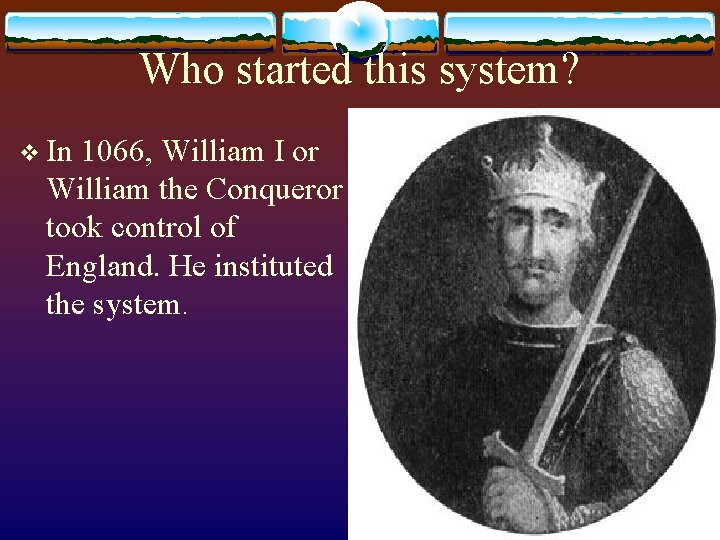 Who started this system? v In 1066, William I or William the Conqueror took