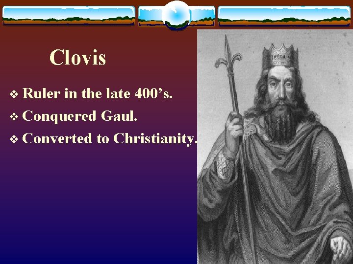 Clovis v Ruler in the late 400’s. v Conquered Gaul. v Converted to Christianity.
