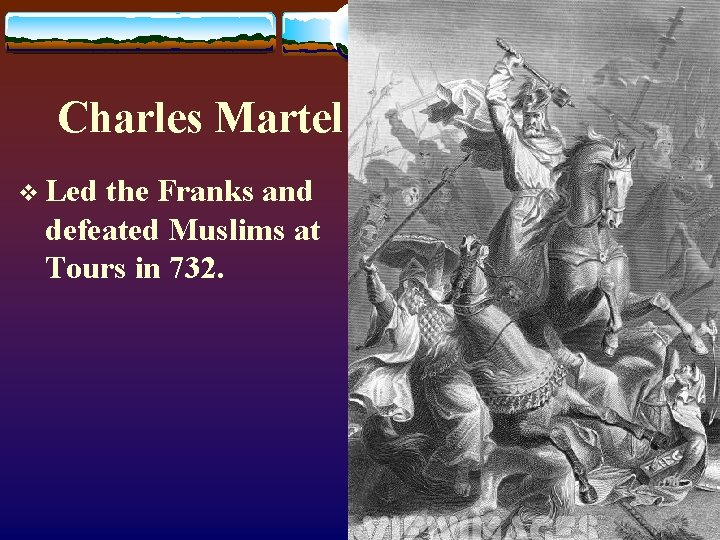 Charles Martel v Led the Franks and defeated Muslims at Tours in 732. 