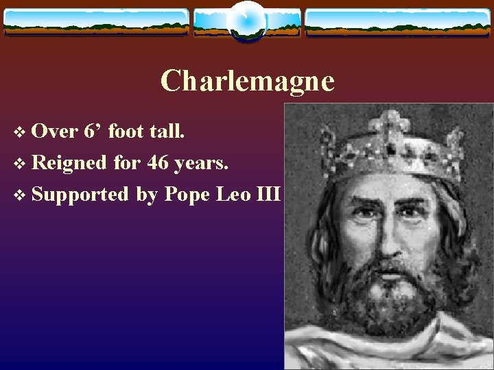 Charlemagne v Over 6’ foot tall. v Reigned for 46 years. v Supported by