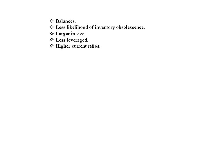 v v v Balances. Less likelihood of inventory obsolescence. Larger in size. Less leveraged.