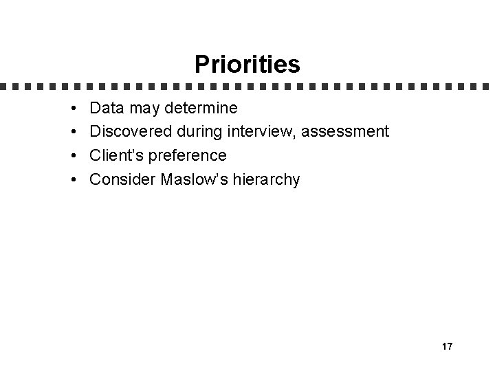 Priorities • • Data may determine Discovered during interview, assessment Client’s preference Consider Maslow’s