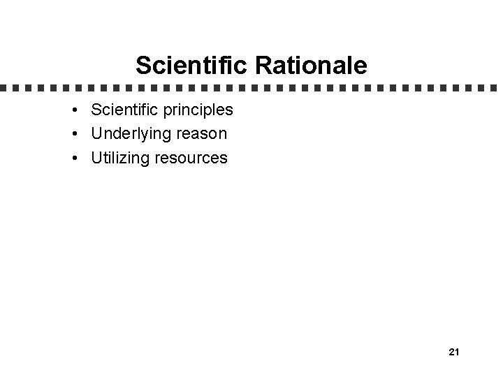 Scientific Rationale • Scientific principles • Underlying reason • Utilizing resources 21 