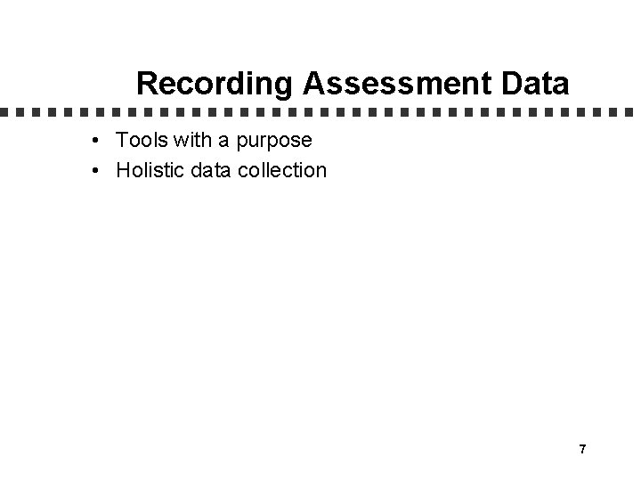 Recording Assessment Data • Tools with a purpose • Holistic data collection 7 