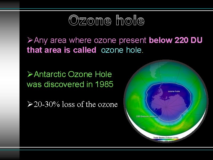 Ozone hole ØAny area where ozone present below 220 DU that area is called