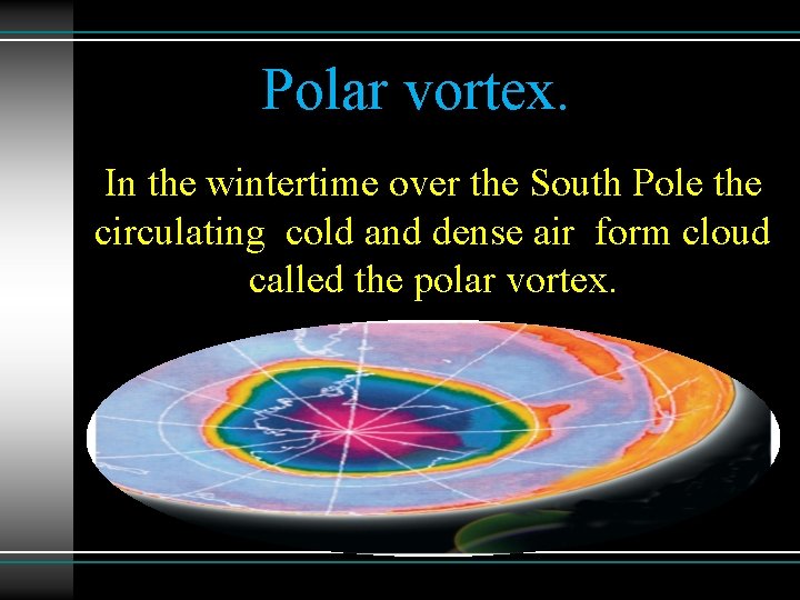 Polar vortex. In the wintertime over the South Pole the circulating cold and dense