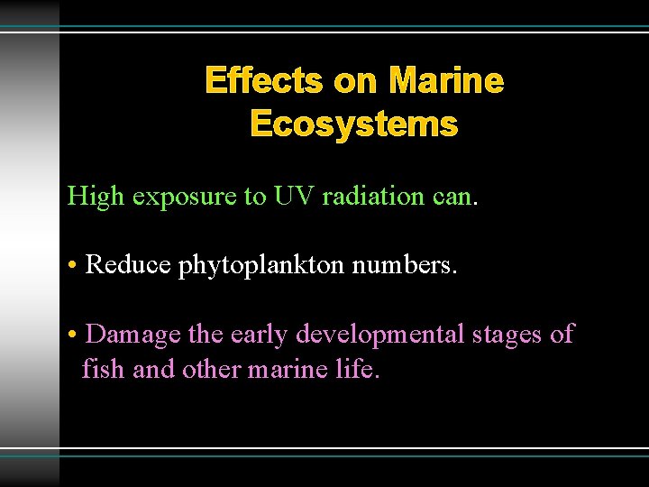 Effects on Marine Ecosystems High exposure to UV radiation can. • Reduce phytoplankton numbers.
