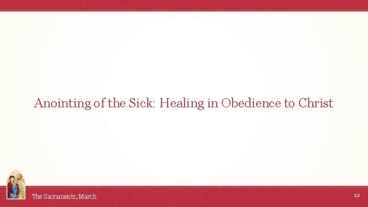 Anointing of the Sick: Healing in Obedience to Christ The Sacraments, March 12 