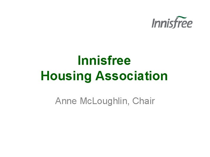 Innisfree Housing Association Anne Mc. Loughlin, Chair 