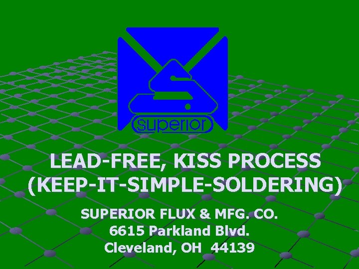 LEAD-FREE, KISS PROCESS (KEEP-IT-SIMPLE-SOLDERING) SUPERIOR FLUX & MFG. CO. 6615 Parkland Blvd. Cleveland, OH