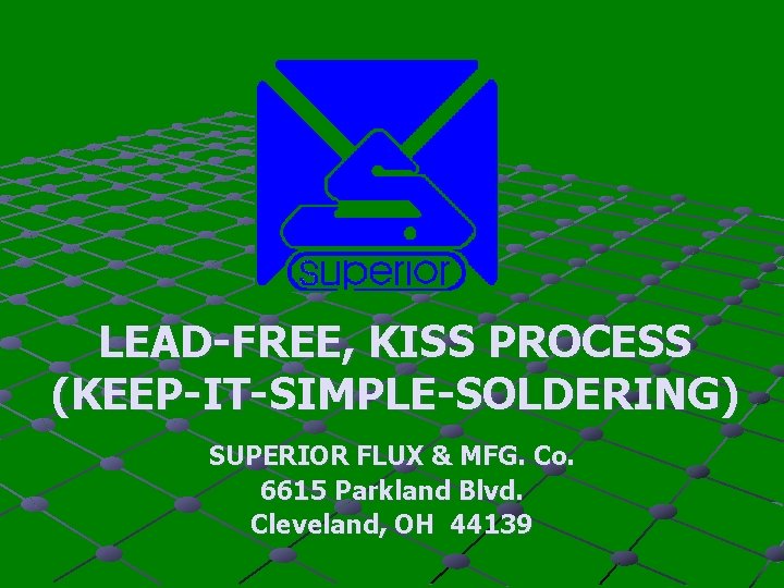 LEAD-FREE, KISS PROCESS (KEEP-IT-SIMPLE-SOLDERING) SUPERIOR FLUX & MFG. Co. 6615 Parkland Blvd. Cleveland, OH