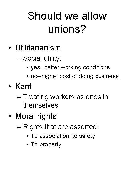 Should we allow unions? • Utilitarianism – Social utility: • yes--better working conditions •