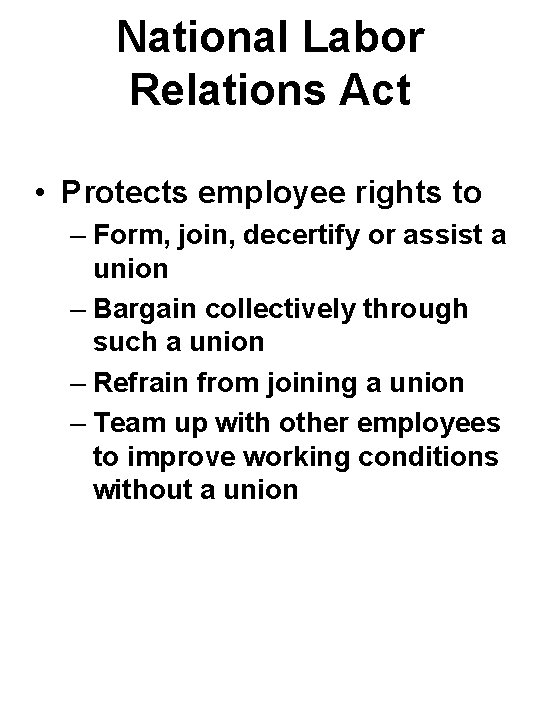 National Labor Relations Act • Protects employee rights to – Form, join, decertify or