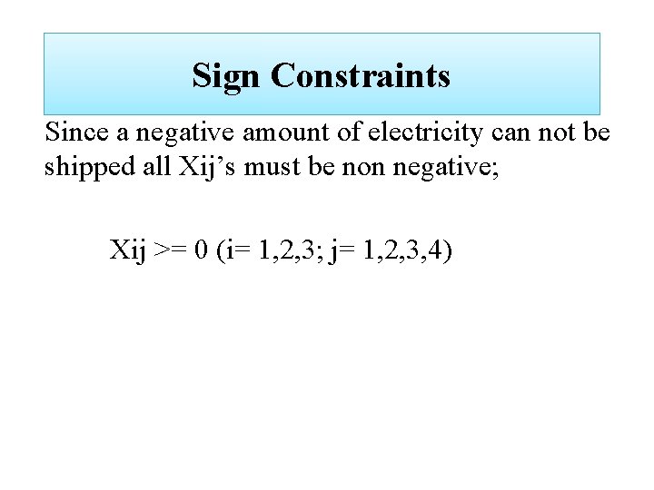 Sign Constraints Since a negative amount of electricity can not be shipped all Xij’s