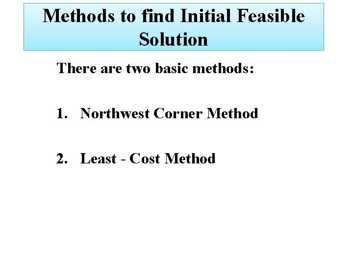 Methods to find Initial Feasible Solution There are two basic methods: 1. Northwest Corner