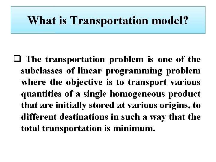 What is Transportation model? q The transportation problem is one of the subclasses of