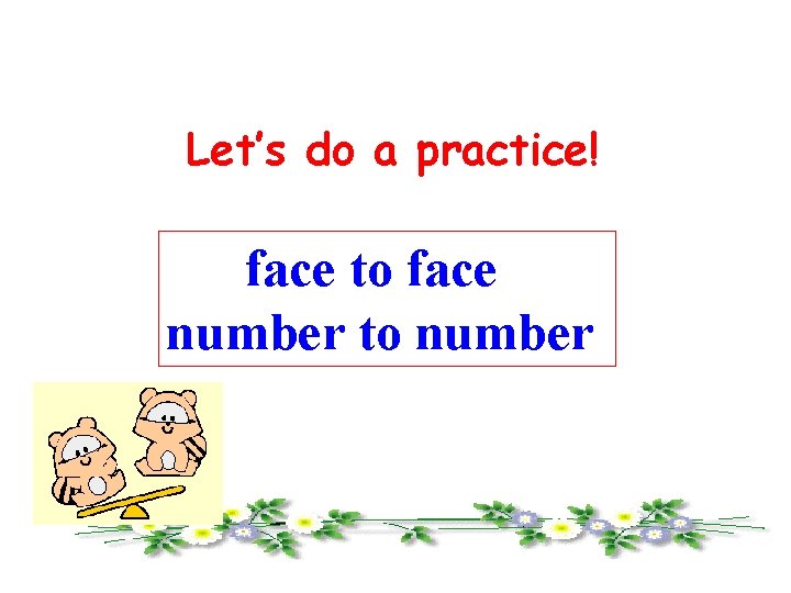 Let’s do a practice! face to face number to number 