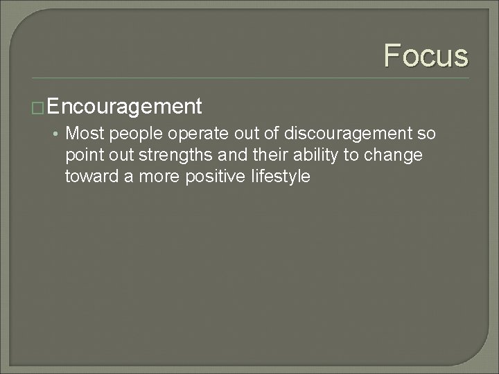 Focus �Encouragement • Most people operate out of discouragement so point out strengths and