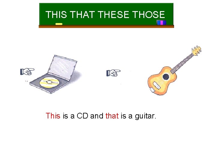 THIS THAT THESE THOSE This is a CD and that is a guitar. 