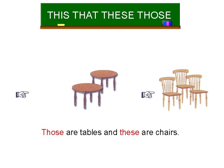 THIS THAT THESE THOSE Those are tables and these are chairs. 