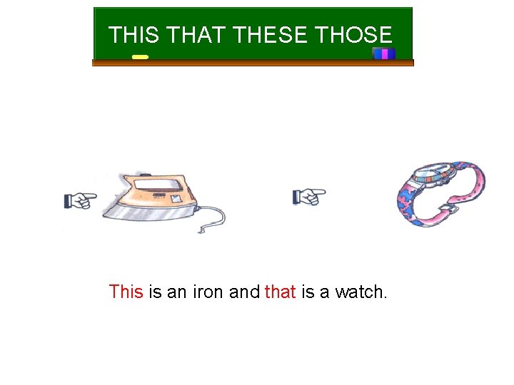 THIS THAT THESE THOSE This is an iron and that is a watch. 