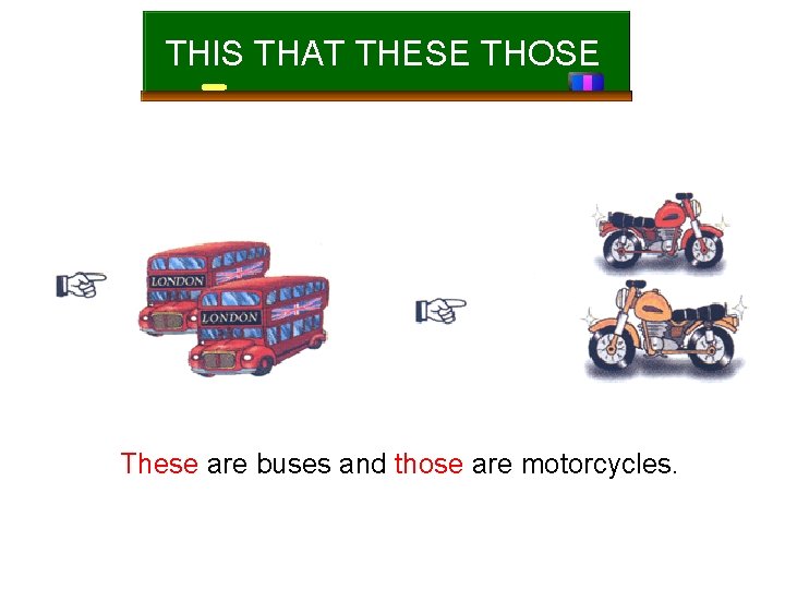 THIS THAT THESE THOSE These are buses and those are motorcycles. 