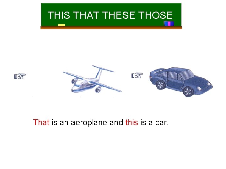 THIS THAT THESE THOSE That is an aeroplane and this is a car. 