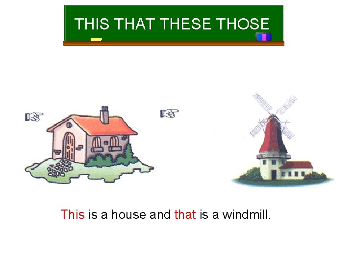 THIS THAT THESE THOSE This is a house and that is a windmill. 