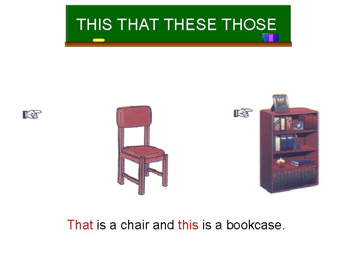 THIS THAT THESE THOSE That is a chair and this is a bookcase. 