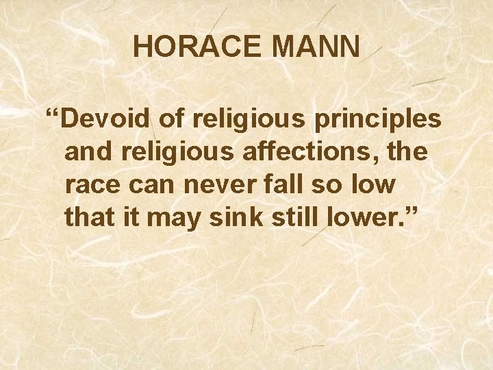 HORACE MANN “Devoid of religious principles and religious affections, the race can never fall