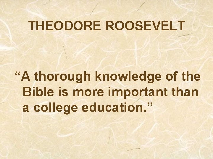 THEODORE ROOSEVELT “A thorough knowledge of the Bible is more important than a college