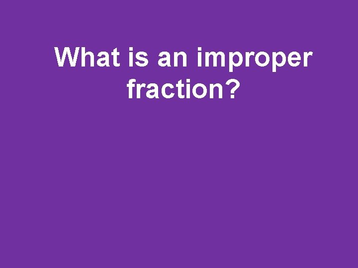What is an improper fraction? 