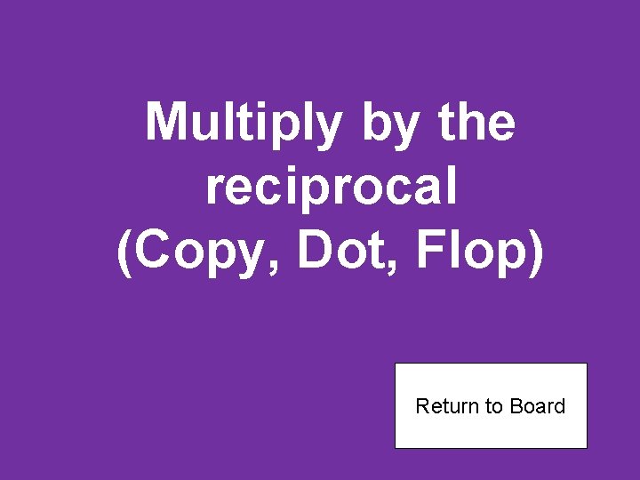 Multiply by the reciprocal (Copy, Dot, Flop) Return to Board 