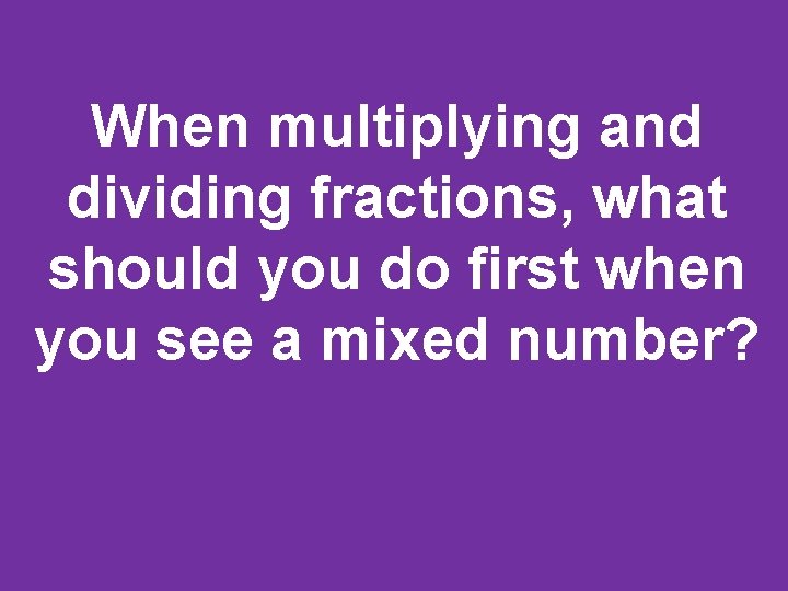 When multiplying and dividing fractions, what should you do first when you see a