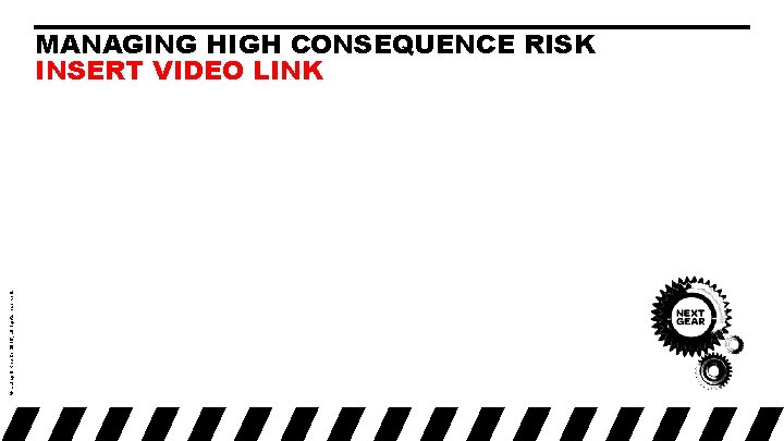 © Laing O’Rourke 2016, all rights reserved. MANAGING HIGH CONSEQUENCE RISK INSERT VIDEO LINK © Laing O’Rourke 2016, all rights reserved. MANAGING HIGH CONSEQUENCE RISK INSERT VIDEO LINK