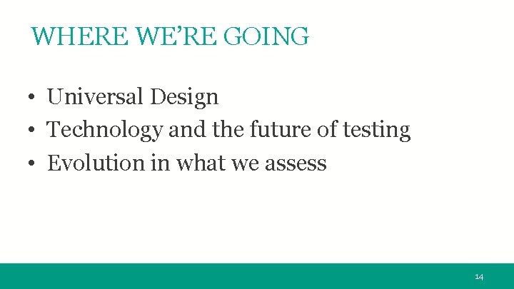 WHERE WE’RE GOING • Universal Design • Technology and the future of testing •