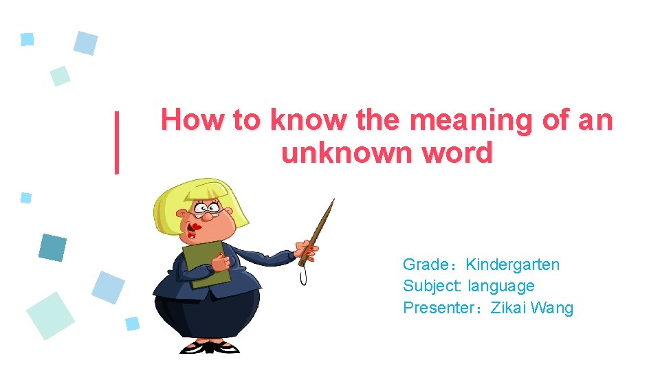 How to know the meaning of an unknown word Grade：Kindergarten Subject: language Presenter：Zikai Wang