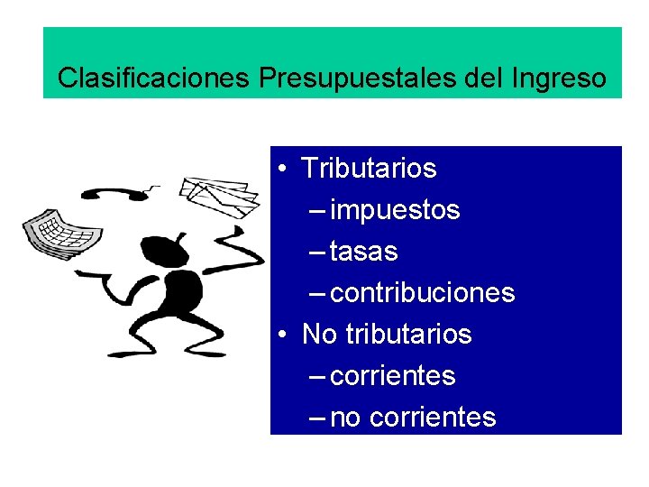 Clasificaciones Presupuestales del Ingreso • Tributarios – impuestos – tasas – contribuciones • No