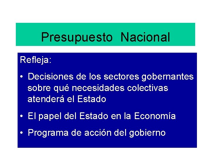 Presupuesto Nacional Refleja: • Decisiones de los sectores gobernantes sobre qué necesidades colectivas atenderá