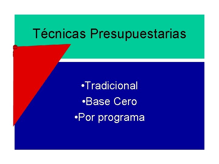 Técnicas Presupuestarias • Tradicional • Base Cero • Por programa 