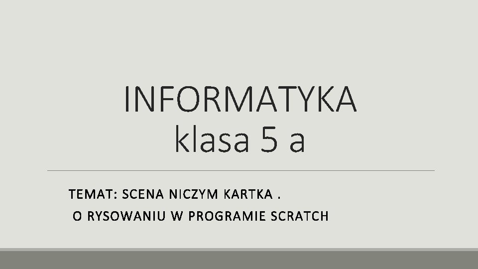 INFORMATYKA klasa 5 a TEMAT: SCENA NICZYM KARTKA. O RYSOWANIU W PROGRAMIE SCRATCH 