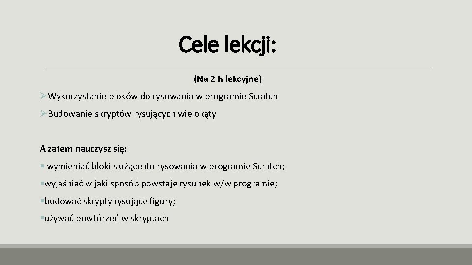 Cele lekcji: (Na 2 h lekcyjne) ØWykorzystanie bloków do rysowania w programie Scratch ØBudowanie