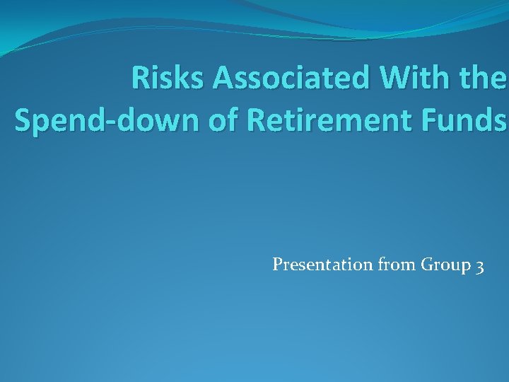 Risks Associated With the Spend-down of Retirement Funds Presentation from Group 3 